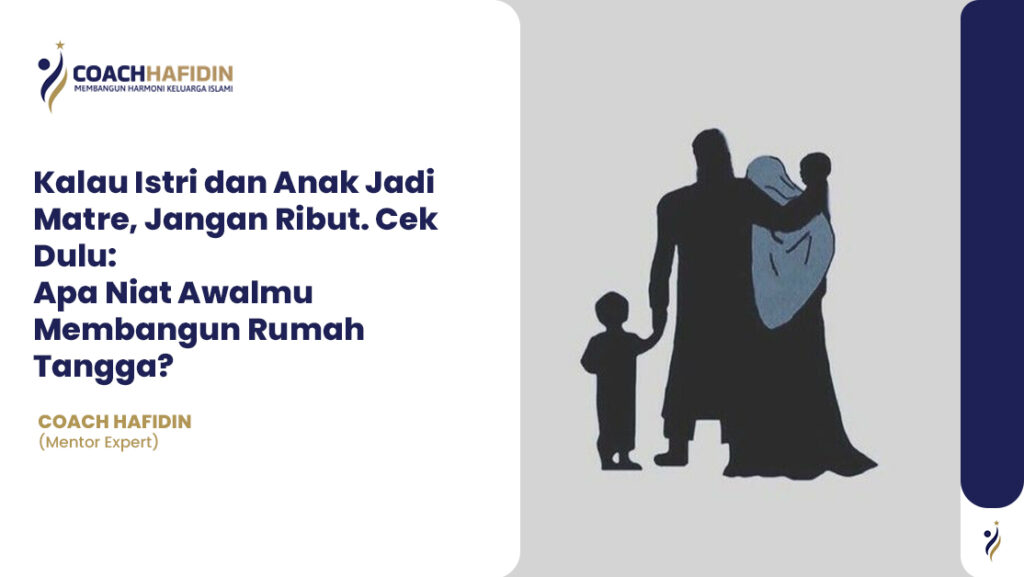 Kalau Istri dan Anak Jadi Matre, Jangan Ribut. Cek Dulu: Apa Niat Awalmu Membangun Rumah Tangga?