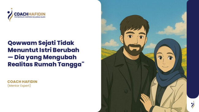 Qowwam Sejati Tidak Menuntut Istri Berubah — Dia yang Mengubah Realitas Rumah Tangga