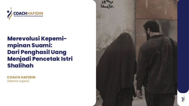 Merevolusi Kepemimpinan Suami: Dari Penghasil Uang Menjadi Pencetak Istri Shalihah