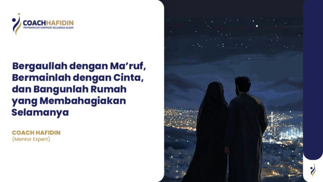 "Bergaullah dengan Ma’ruf, Bermainlah dengan Cinta, dan Bangunlah Rumah yang Membahagiakan Selamanya"