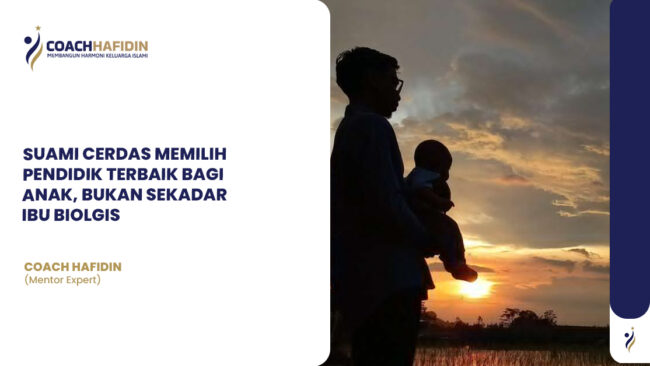 SUAMI CERDAS MEMILIH PENDIDIK TERBAIK BAGI ANAK, BUKAN SEKADAR IBU BIOLOGIS